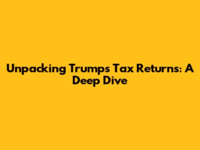 Unpacking Trump's Tax Returns: A Deep Dive