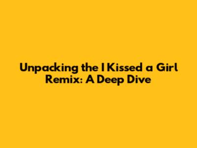 Unpacking the 'I Kissed a Girl' Remix: A Deep Dive