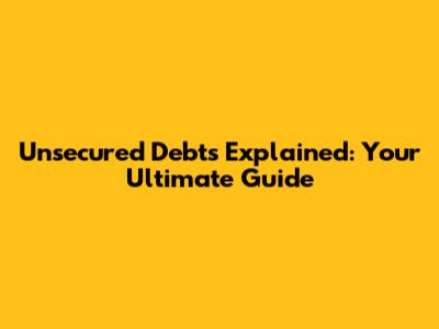 Unsecured Debts Explained: Your Ultimate Guide