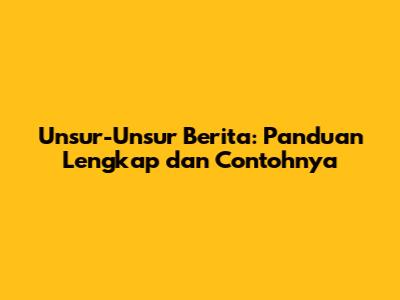 Unsur-Unsur Berita: Panduan Lengkap dan Contohnya