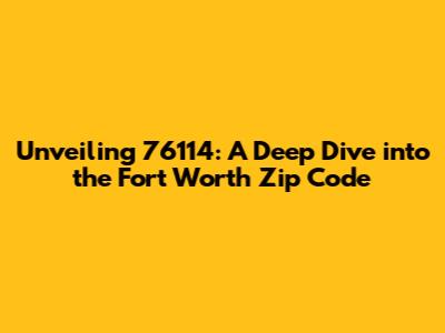 Unveiling 76114: A Deep Dive into the Fort Worth Zip Code