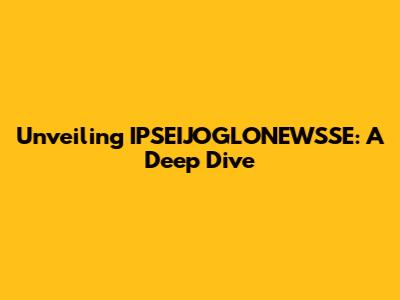 Unveiling IPSEIJOGLONEWSSE: A Deep Dive