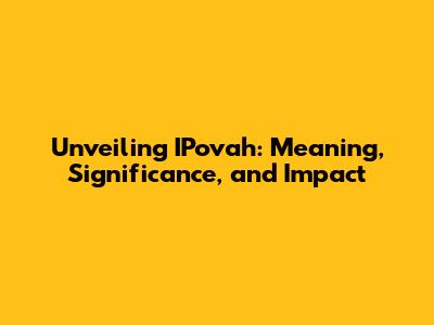 Unveiling IPovah: Meaning, Significance, and Impact