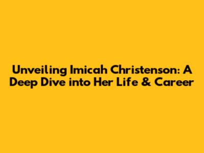Unveiling Imicah Christenson: A Deep Dive into Her Life & Career
