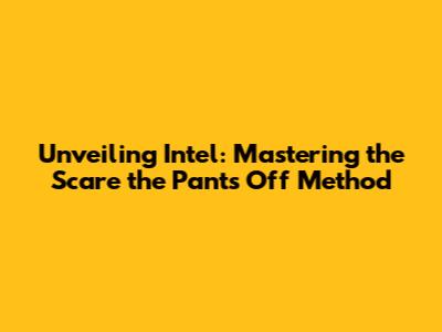 Unveiling Intel: Mastering the "Scare the Pants Off" Method