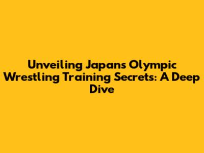 Unveiling Japan's Olympic Wrestling Training Secrets: A Deep Dive