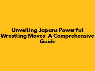 Unveiling Japan's Powerful Wrestling Moves: A Comprehensive Guide