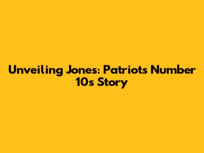 Unveiling Jones: Patriots' Number 10's Story