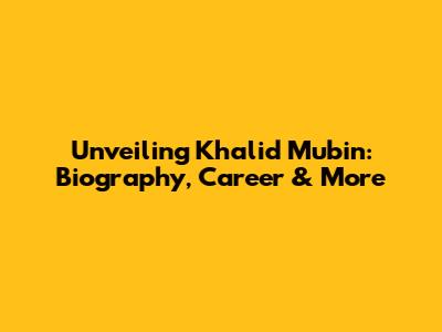 Unveiling Khalid Mubin: Biography, Career & More