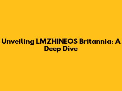 Unveiling LMZHINEOS Britannia: A Deep Dive