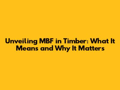Unveiling MBF in Timber: What It Means and Why It Matters