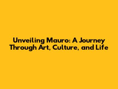 Unveiling Mauro: A Journey Through Art, Culture, and Life