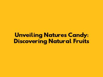 Unveiling Nature's Candy: Discovering Natural Fruits