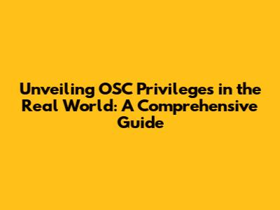 Unveiling OSC Privileges in the Real World: A Comprehensive Guide