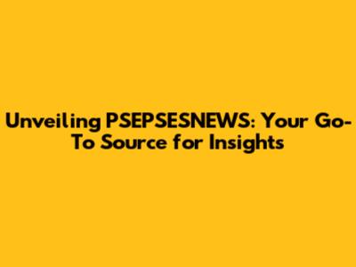 Unveiling PSEPSESNEWS: Your Go-To Source for Insights