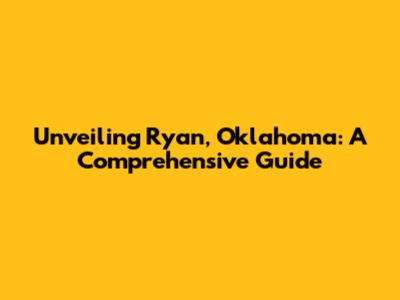 Unveiling Ryan, Oklahoma: A Comprehensive Guide