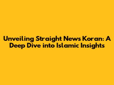 Unveiling Straight News Koran: A Deep Dive into Islamic Insights