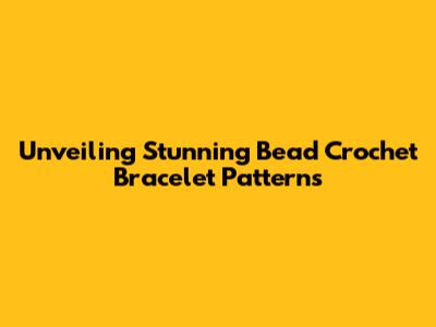 Unveiling Stunning Bead Crochet Bracelet Patterns