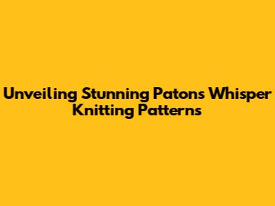 Unveiling Stunning Patons Whisper Knitting Patterns