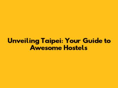 Unveiling Taipei: Your Guide to Awesome Hostels