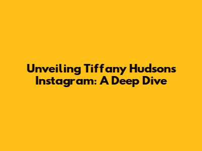 Unveiling Tiffany Hudson's Instagram: A Deep Dive