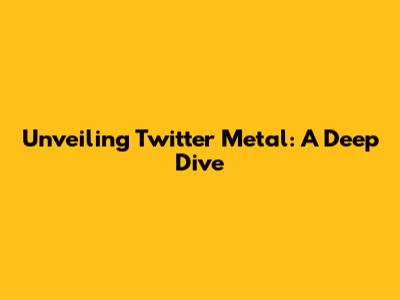 Unveiling Twitter Metal: A Deep Dive