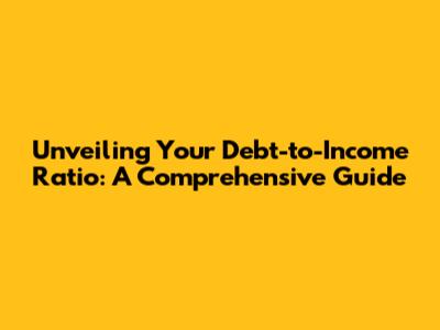 Unveiling Your Debt-to-Income Ratio: A Comprehensive Guide