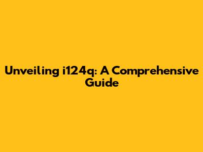 Unveiling i124q: A Comprehensive Guide
