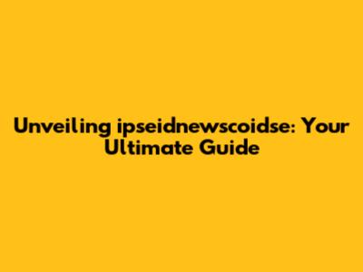 Unveiling ipseidnewscoidse: Your Ultimate Guide