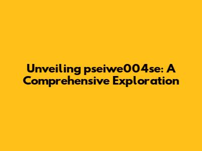 Unveiling pseiwe004se: A Comprehensive Exploration