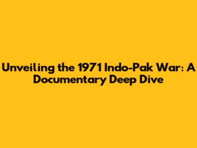Unveiling the 1971 Indo-Pak War: A Documentary Deep Dive