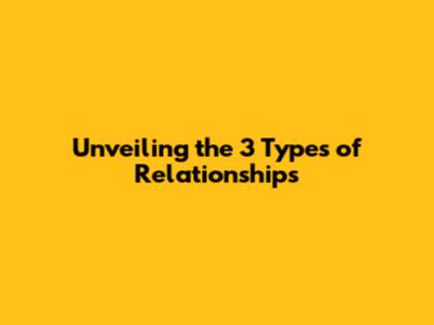 Unveiling the 3 Types of Relationships