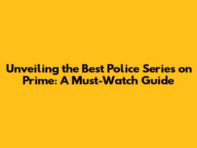 Unveiling the Best Police Series on Prime: A Must-Watch Guide