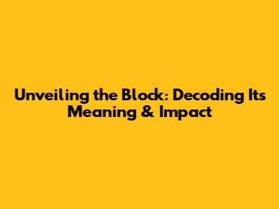 Unveiling the Block: Decoding Its Meaning & Impact