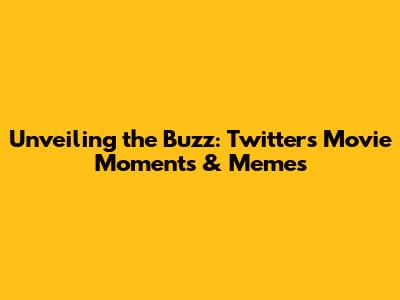 Unveiling the Buzz: Twitter's Movie Moments & Memes