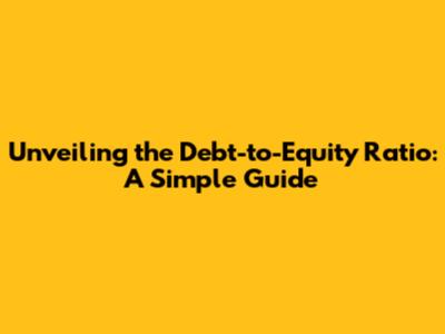 Unveiling the Debt-to-Equity Ratio: A Simple Guide