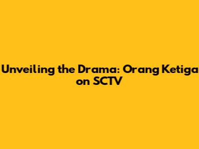 Unveiling the Drama: 'Orang Ketiga' on SCTV