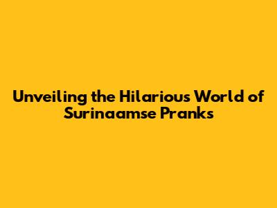 Unveiling the Hilarious World of Surinaamse Pranks