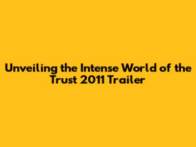 Unveiling the Intense World of the Trust 2011 Trailer