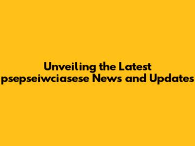 Unveiling the Latest psepseiwciasese News and Updates