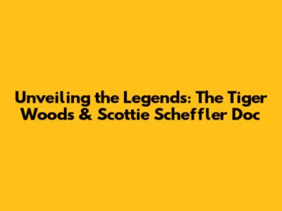 Unveiling the Legends: The Tiger Woods & Scottie Scheffler Doc