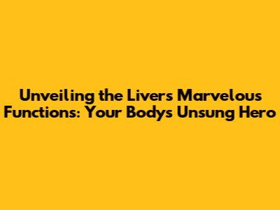 Unveiling the Liver's Marvelous Functions: Your Body's Unsung Hero
