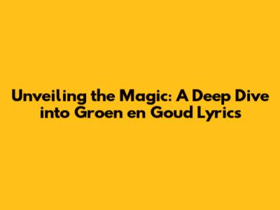Unveiling the Magic: A Deep Dive into Groen en Goud Lyrics