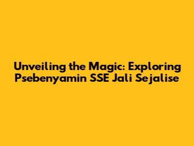 Unveiling the Magic: Exploring Psebenyamin SSE Jali Sejalise