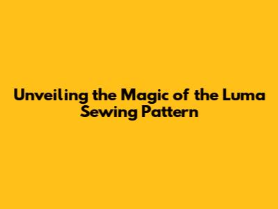 Unveiling the Magic of the Luma Sewing Pattern