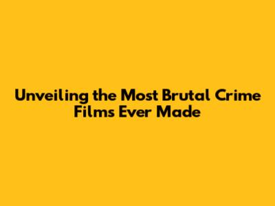 Unveiling the Most Brutal Crime Films Ever Made