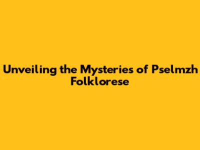 Unveiling the Mysteries of Pselmzh Folklorese