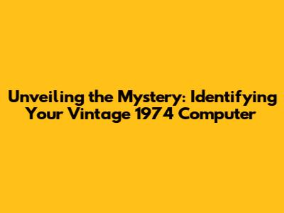 Unveiling the Mystery: Identifying Your Vintage 1974 Computer