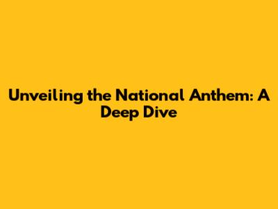 Unveiling the National Anthem: A Deep Dive