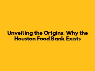 Unveiling the Origins: Why the Houston Food Bank Exists